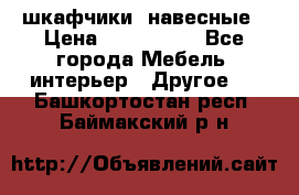 шкафчики  навесные › Цена ­ 600-1400 - Все города Мебель, интерьер » Другое   . Башкортостан респ.,Баймакский р-н